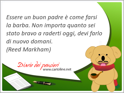 Essere un buon padre  come farsi la barba. Non importa quanto sei stato bravo a raderti oggi, devi farlo di nuovo domani.