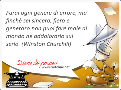 Farai ogni genere di <strong>errore</strong>, ma finch sei sincero, fiero e generoso non puoi fare male al mondo ne addolorarlo sul serio.