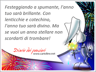 Festeggiando a spumante, l'anno tuo sar brillante. Con lenticchie e cotechino, l'anno tuo sar divino. Ma se vuoi un anno stellare non scordarti di trombare!