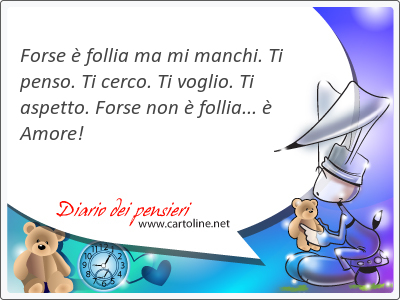 Forse  follia ma mi manchi. Ti <strong>penso</strong>. Ti cerco. Ti voglio. Ti aspetto. Forse non  follia...  Amore!