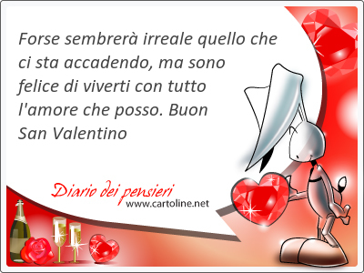 Forse sembrer irreale quello che ci sta accadendo, ma sono felice di viverti con tutto l'amore che <strong>posso</strong>. Buon San Valentino