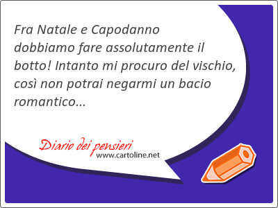 Fra Natale e Capodanno dobbiamo fare assolutamente il botto! Intanto mi procuro del vischio, così non potrai negarmi un bacio romantico...
