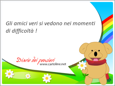 Gli amici veri si vedono nei <strong>momenti</strong> di difficolt !