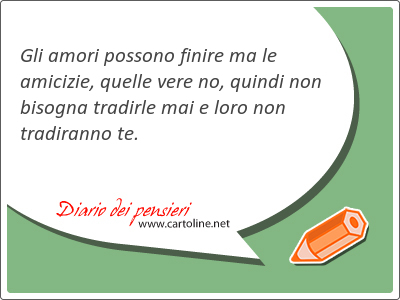 Gli amori possono finire ma le amicizie, quelle vere no, quindi non bisogna tradirle mai e loro non tradiranno te.