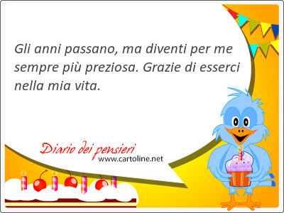 Gli anni passano, ma <strong>diventi</strong> per me sempre pi preziosa. Grazie di esserci nella mia vita.