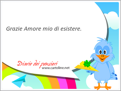 Grazie Amore mio di <strong>esistere</strong>.