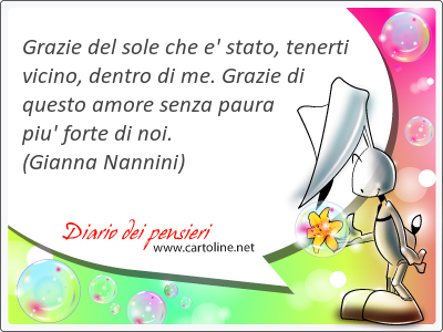 Grazie del sole che e' stato, <strong>tenerti</strong> vicino, dentro di me. Grazie di questo amore senza paura piu' forte di noi.