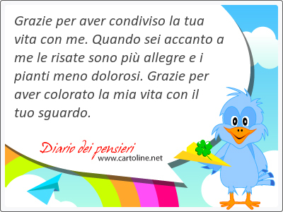 Grazie per <strong>aver</strong> condiviso la tua vita con me. Quando sei accanto a me le risate sono pi allegre e i pianti meno dolorosi. Grazie per <strong>aver</strong> colorato la mia vita con il tuo sguardo.