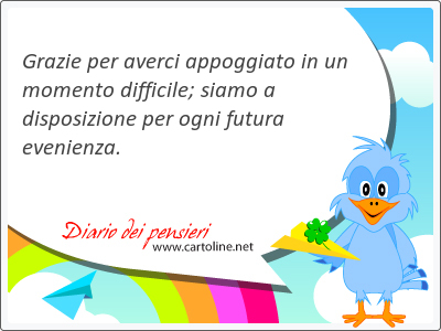 Grazie per averci appoggiato in un momento difficile; siamo a disposizione per ogni futura evenienza.