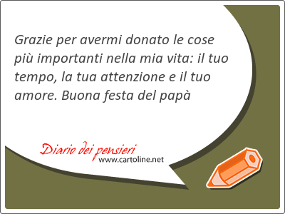 Grazie per avermi donato le cose pi importanti nella mia vita: il tuo tempo, la tua attenzione e il tuo amore. Buona festa del pap