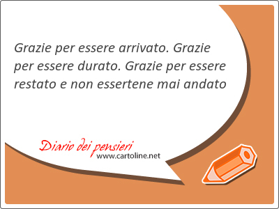 Grazie per essere arrivato. Grazie per essere durato. Grazie per essere restato e non essertene mai andato