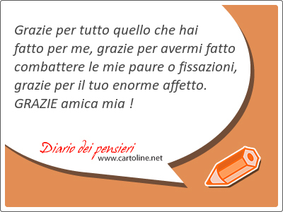 Grazie per tutto quello che hai fatto per me, grazie per avermi fatto combattere le mie paure o fissazioni, grazie per il tuo enorme affetto. GRAZIE amica mia !