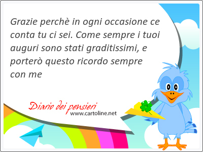 Grazie perchè in ogni occasione ce conta tu ci sei. Come sempre i tuoi auguri sono <strong>stati</strong> graditissimi, e porterò questo ricordo sempre con me