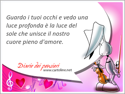 Guardo i tuoi occhi e vedo una luce profonda  la luce del sole che unisce il nostro cuore pieno d'amore.