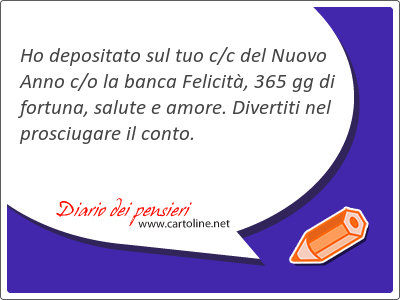 Ho depositato sul tuo c/c del Nuovo Anno c/o la banca Felicit, 365 gg di fortuna, salute e amore. Divertiti nel prosciugare il conto.