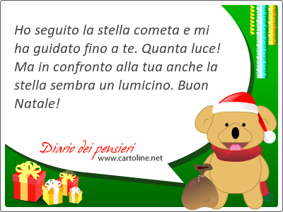 Ho seguito la <strong>stella</strong> cometa e mi ha guidato fino a te. Quanta luce! Ma in confronto alla tua anche la <strong>stella</strong> sembra un lumicino. Buon Natale!