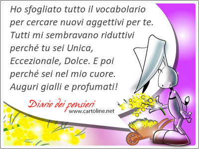 Ho sfogliato tutto il vocabolario per cer<strong>care</strong> nuovi aggettivi per te. Tutti mi sembravano riduttivi perch tu sei Unica, Eccezionale, Dolce. E poi perch sei nel mio cuore. Auguri gialli e profumati!