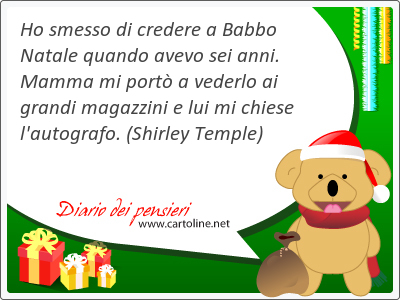 Ho smesso di cr<strong>edere</strong> a Babbo Natale quando avevo sei anni. Mamma mi port a vederlo ai grandi magazzini e lui mi chiese l'autografo.