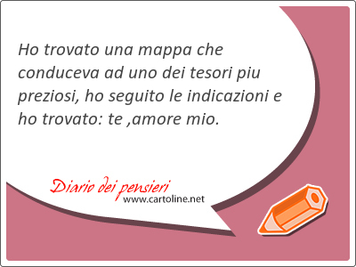 Ho trovato una mappa che conduceva ad uno dei tesori piu preziosi, ho seguito le indic<strong>azioni</strong> e ho trovato: te ,amore mio.