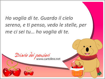Ho voglia di te. Guardo il cielo sereno, e ti penso, vedo le stelle, per me ci sei tu... ho voglia di te.