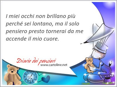 I miei occhi non brillano pi perch sei lontano, ma il solo pensiero <strong>presto</strong> tornerai da me accende il mio cuore.