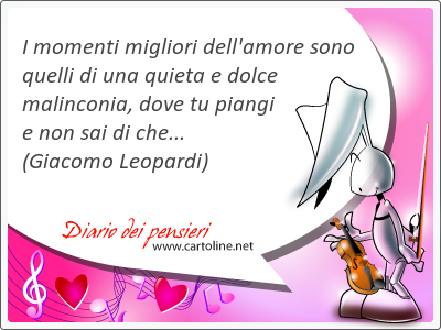 I momenti <strong>migliori</strong> dell'amore sono quelli di una quieta e dolce malinconia, dove tu piangi e non sai di che...