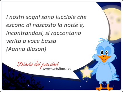 I nostri sogni sono lucciole che escono di nascosto la notte e, incontrandosi, si rac<strong>contano</strong> verit a voce bassa