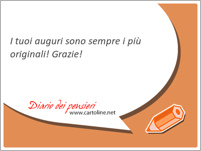I tuoi auguri sono sempre i più originali! Grazie!