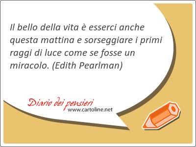 Il bello della vita  esserci anche questa mattina e sorseggiare i primi raggi di luce come se fosse un miracolo.