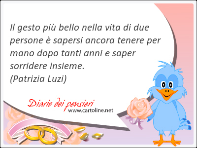 Il gesto pi bello nella vita di due persone  sapersi ancora tenere per mano dopo tanti anni e saper sorridere insieme.