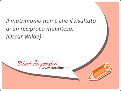 Il matrimonio non  che il risultato di un reciproco malinteso.