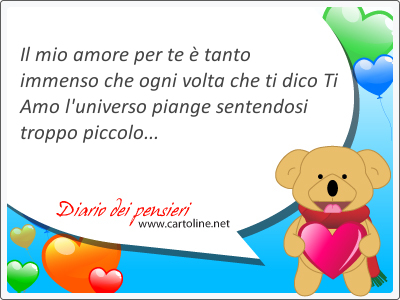 Il mio amore per te  tanto immenso che ogni volta che ti dico Ti Amo l'universo piange sentendosi troppo piccolo