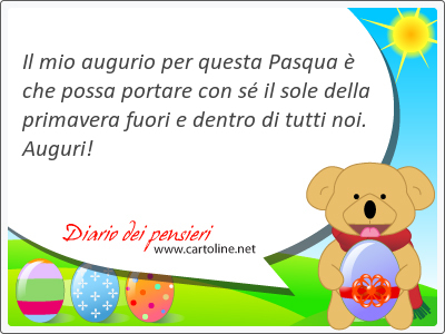 Il mio augurio per questa Pasqua  che possa portare con s il <strong>sole</strong> della primavera fuori e dentro di tutti noi. Auguri!