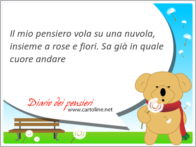 Il mio pensiero vola su una nuvola, insieme a rose e fiori. Sa gi in quale cuore andare