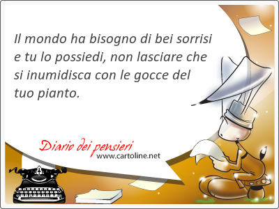 Il mondo ha bi<strong>sogno</strong> di bei sorrisi e tu lo possiedi, non lasciare che si inumidisca con le gocce del tuo pianto.