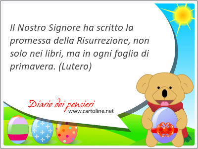 Il Nostro <strong>Signore</strong> ha scritto la promessa della Risurrezione, non solo nei libri, ma in ogni foglia di primavera.