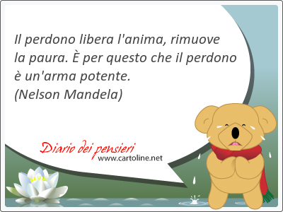 Il perdono libera l'<strong>anima</strong>, rimuove la paura.  per questo che il perdono  un'arma potente.