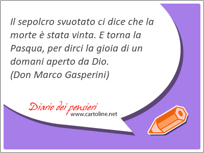 Il sepolcro svuotato ci dice che la morte  stata vinta. E torna la Pasqua, per dirci la gioia di un <strong>domani</strong> aperto da Dio.