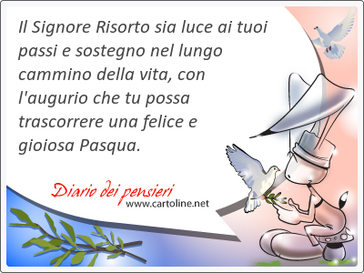 Il Signore Risorto sia luce ai tuoi passi e sostegno nel lungo cammino della vita, con l'augurio che tu possa trascorrere una felice e gioiosa Pasqua.