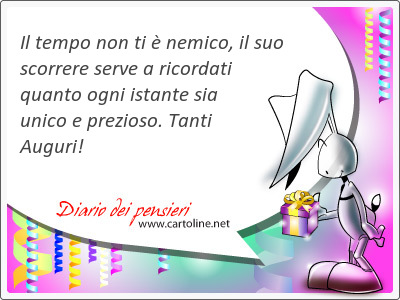 Il <strong>tempo</strong> non ti  nemico, il suo scorrere serve a ricordati quanto ogni istante sia unico e prezioso. Tanti Auguri!