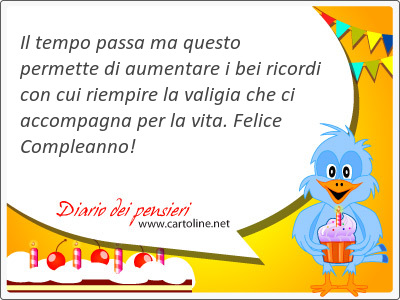 Il tempo <strong>passa</strong> ma questo permette di aumentare i bei ricordi con cui riempire la valigia che ci accompagna per la vita. Felice Compleanno!