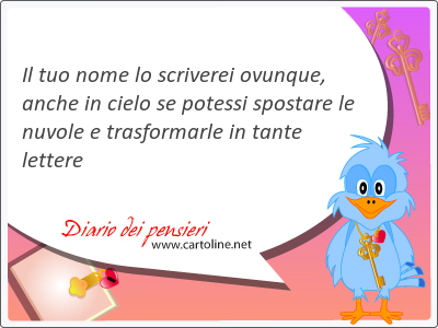 Il tuo nome lo scriverei <strong>ovunque</strong>, anche in cielo se potessi spostare le nuvole e trasformarle in tante lettere