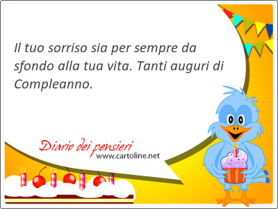 Il tuo sorriso sia per sempre da sfondo alla tua vita. Tanti auguri di Compleanno.