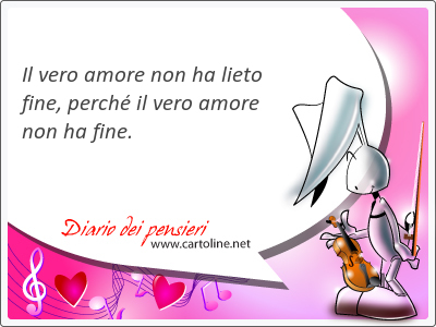 Il vero amore non ha lieto fine, perch il vero amore non ha fine.