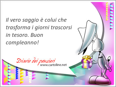 Il vero saggio è colui che tras<strong>forma</strong> i giorni trascorsi in tesoro. Buon compleanno!
