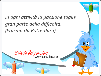 In ogni attivit la passione toglie gran <strong>parte</strong> della difficolt.