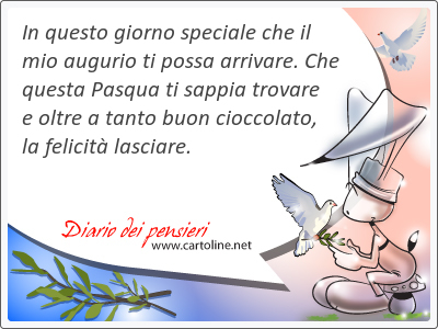 In questo giorno speciale che il  mio <strong>augurio</strong> ti possa arrivare. Che questa Pasqua ti sappia trovare e oltre a tanto buon cioccolato, la felicit lasciare.