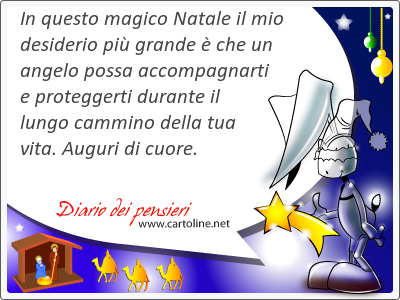 In questo magico Natale il mio desiderio pi grande  che un angelo possa accompagnarti e proteggerti durante il lungo cammino della tua vita. Auguri di cuore.