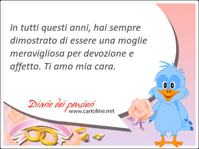 In tutti questi anni, hai sempre dimostrato di essere una moglie meravigliosa per devozione e affetto. Ti amo mia cara.