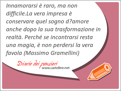 Innamorarsi  raro, ma non difficile.La vera impresa  conservare quel sogno damore anche dopo la sua trasformazione in realt. Perch se incontrarsi resta una magia,  non perdersi la vera favola